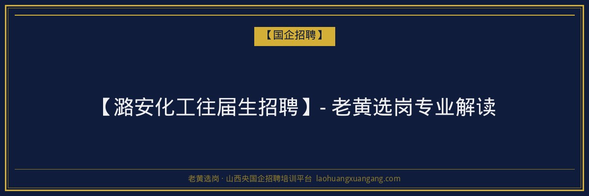 【潞安化工往届生招聘】- 老黄选岗专业解读 - 老黄选岗