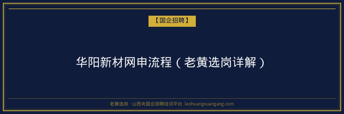 华阳新材网申流程（老黄选岗详解） - 老黄选岗