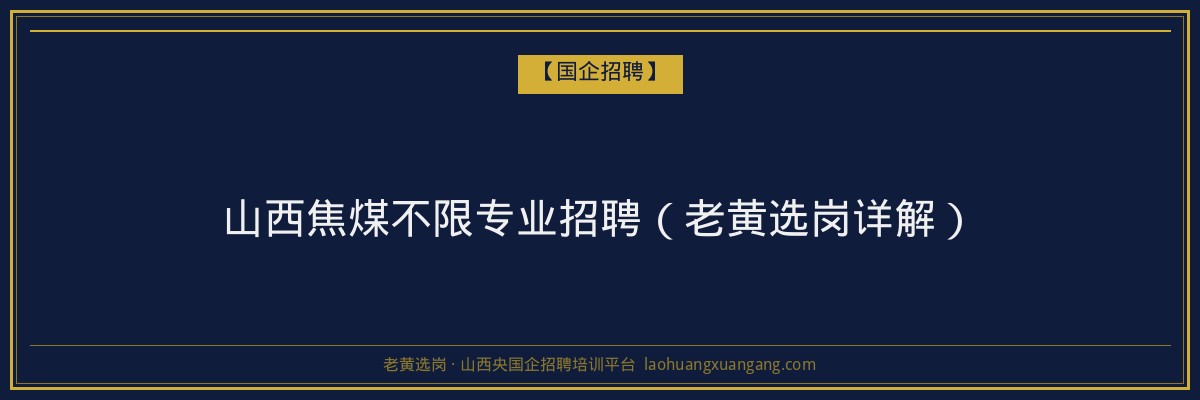 山西焦煤不限专业招聘（老黄选岗详解） - 老黄选岗
