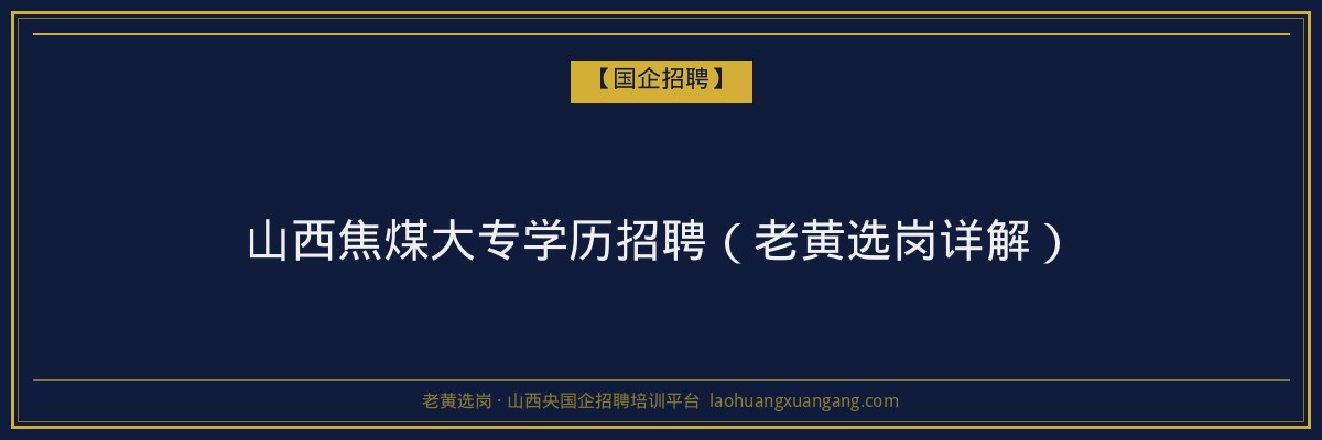 山西焦煤大专学历招聘（老黄选岗详解） - 老黄选岗
