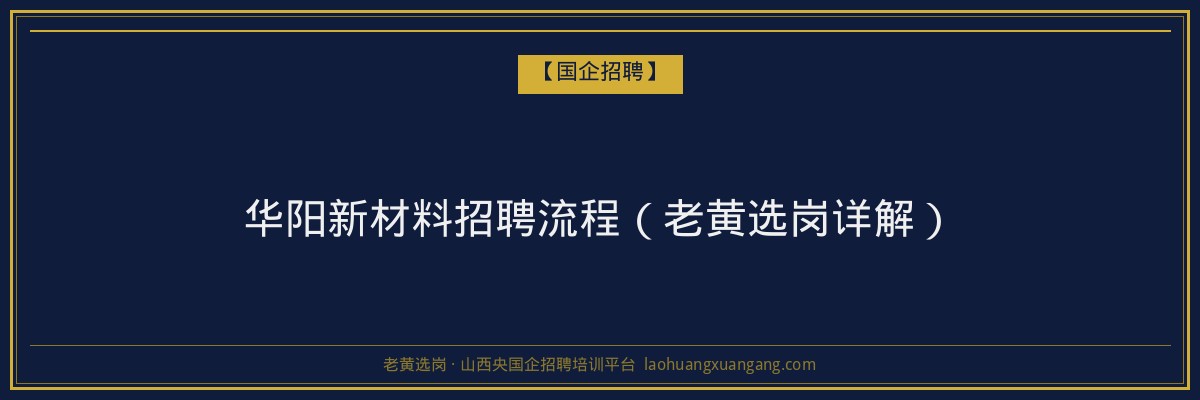 华阳新材料招聘流程（老黄选岗详解） - 老黄选岗