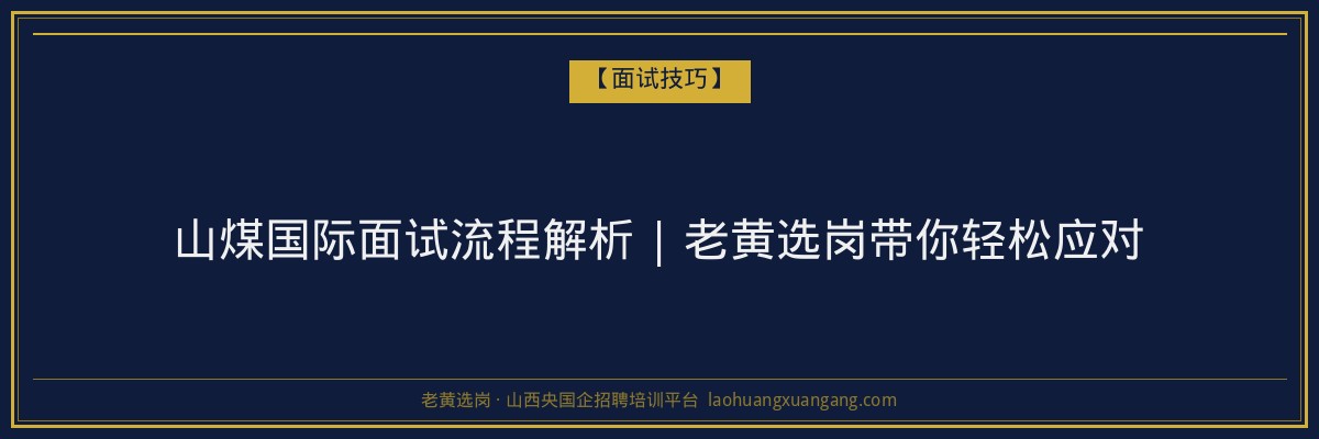 山煤国际面试流程解析 | 老黄选岗带你轻松应对 - 老黄选岗