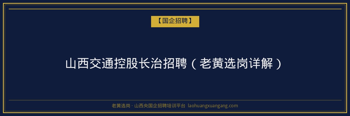 山西交通控股长治招聘（老黄选岗详解） - 老黄选岗