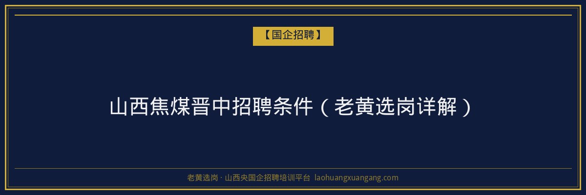 山西焦煤晋中招聘条件（老黄选岗详解） - 老黄选岗