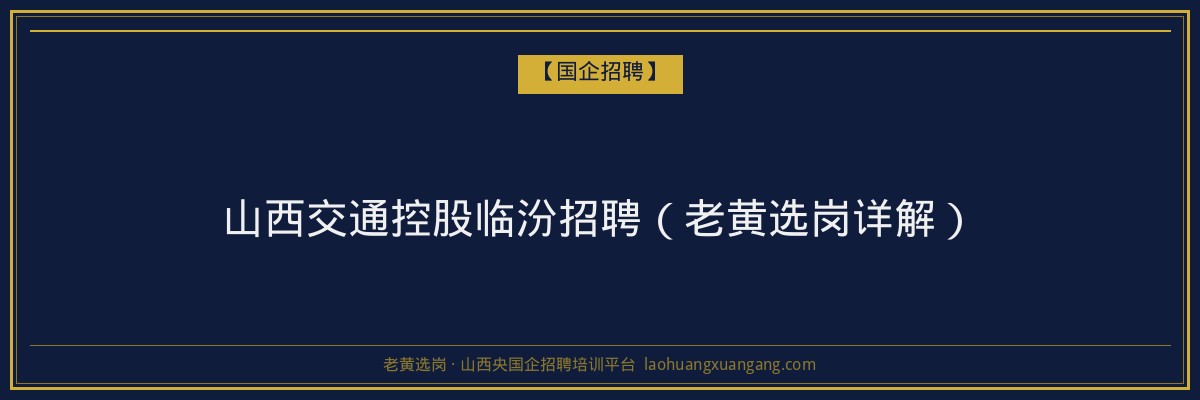 山西交通控股临汾招聘（老黄选岗详解） - 老黄选岗