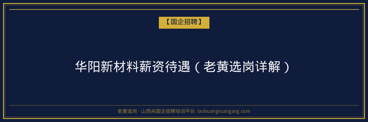 华阳新材料薪资待遇（老黄选岗详解） - 老黄选岗