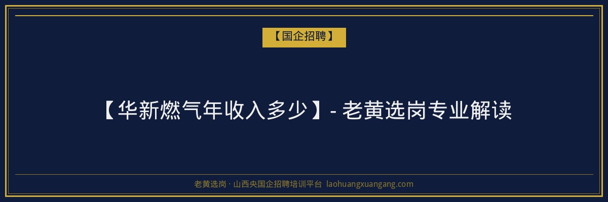 【华新燃气年收入多少】- 老黄选岗专业解读 - 老黄选岗