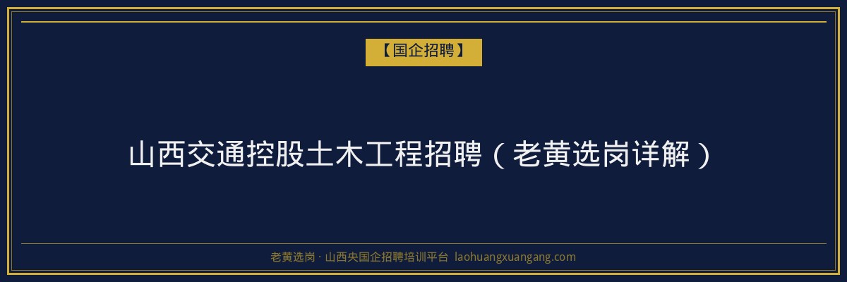 山西交通控股土木工程招聘（老黄选岗详解） - 老黄选岗