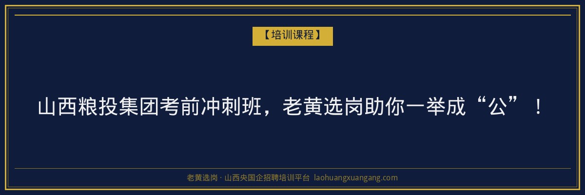 山西粮投集团考前冲刺班，老黄选岗助你一举成“公”！ - 老黄选岗