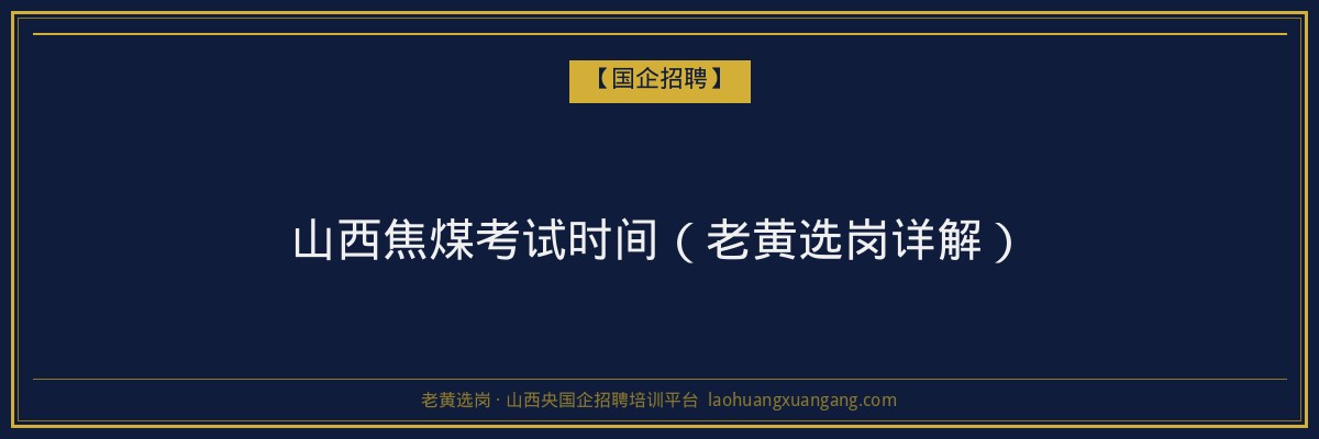山西焦煤考试时间（老黄选岗详解） - 老黄选岗