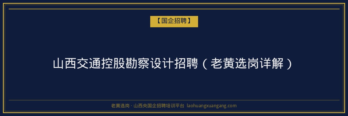 山西交通控股勘察设计招聘（老黄选岗详解） - 老黄选岗