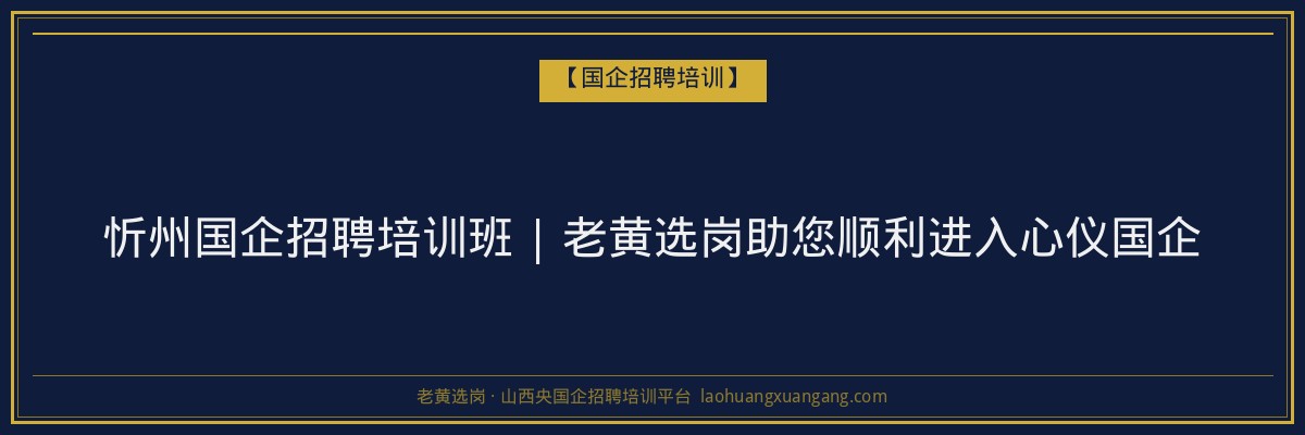 忻州国企招聘培训班 | 老黄选岗助您顺利进入心仪国企 - 老黄选岗