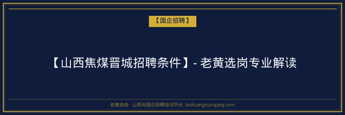 【山西焦煤晋城招聘条件】- 老黄选岗专业解读 - 老黄选岗