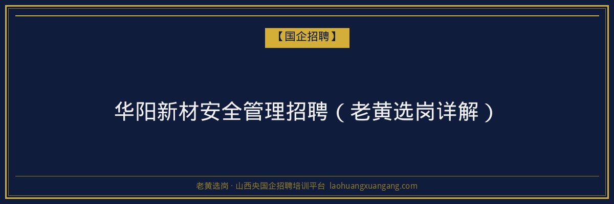 华阳新材安全管理招聘（老黄选岗详解） - 老黄选岗