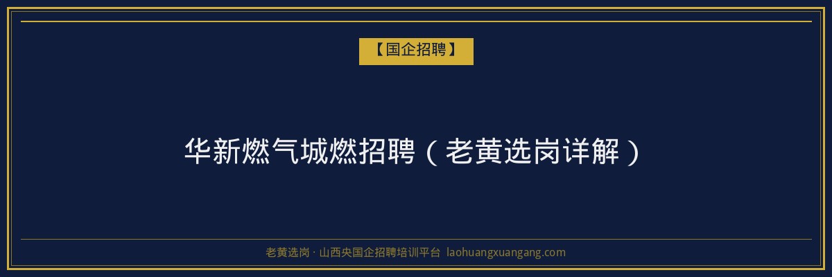 华新燃气城燃招聘（老黄选岗详解） - 老黄选岗