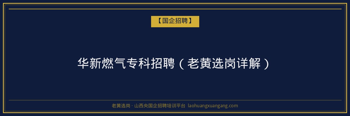 华新燃气专科招聘（老黄选岗详解） - 老黄选岗