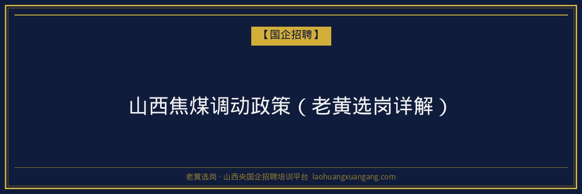山西焦煤调动政策（老黄选岗详解） - 老黄选岗