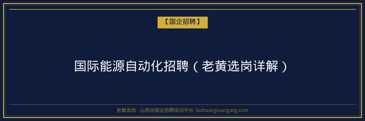 国际能源自动化招聘（老黄选岗详解） - 老黄选岗