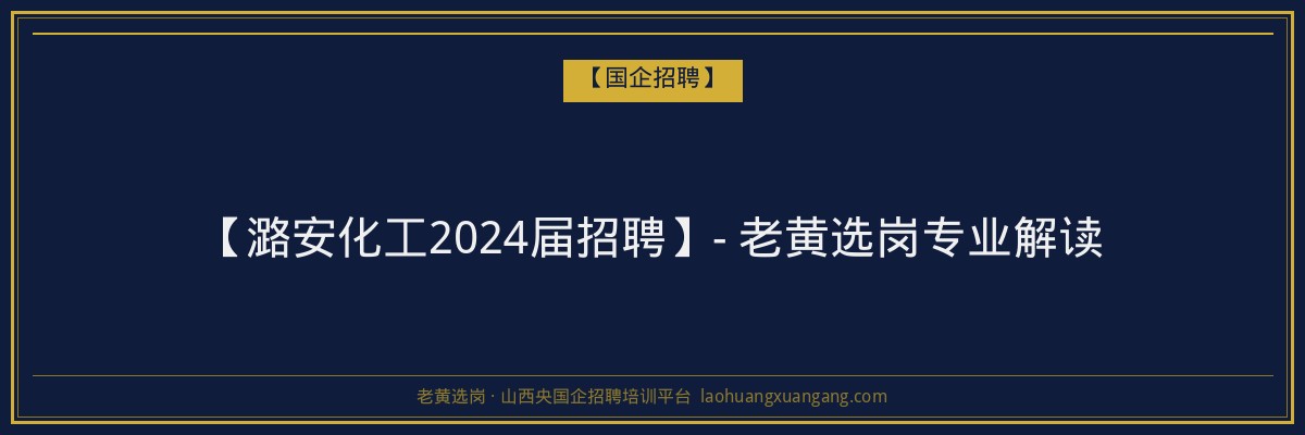 【潞安化工2024届招聘】- 老黄选岗专业解读 - 老黄选岗