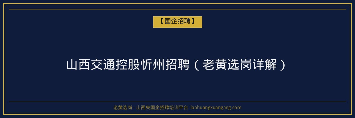 山西交通控股忻州招聘（老黄选岗详解） - 老黄选岗