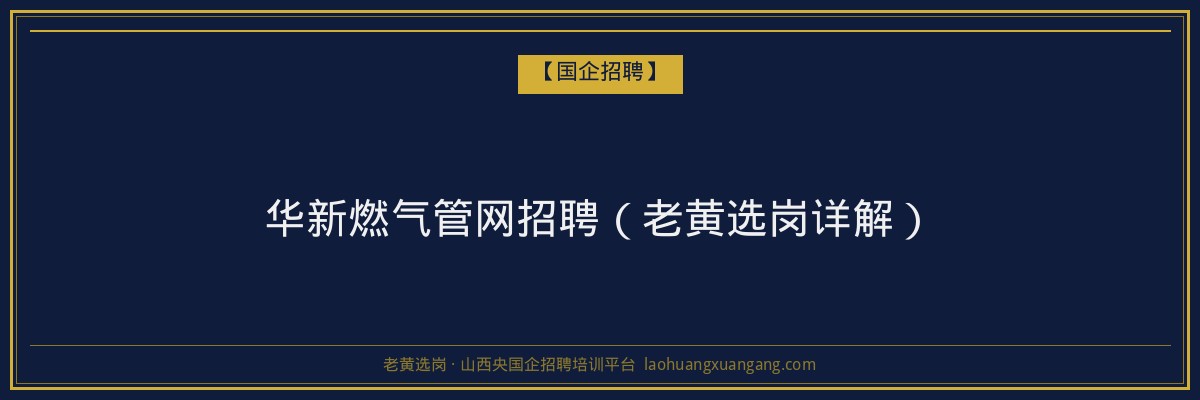 华新燃气管网招聘（老黄选岗详解） - 老黄选岗