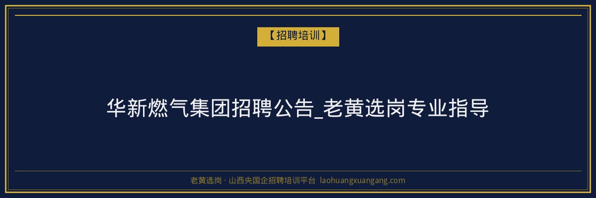 华新燃气集团招聘公告_老黄选岗专业指导 - 老黄选岗