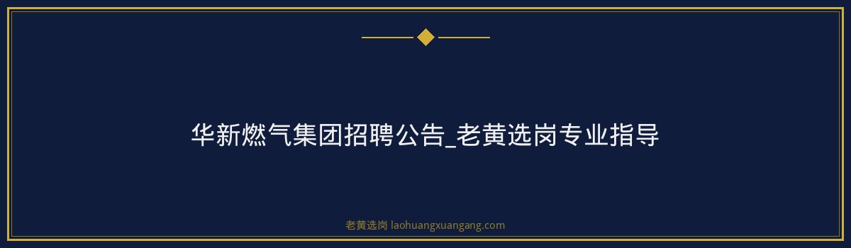 华新燃气集团招聘公告_老黄选岗专业指导 - 要点