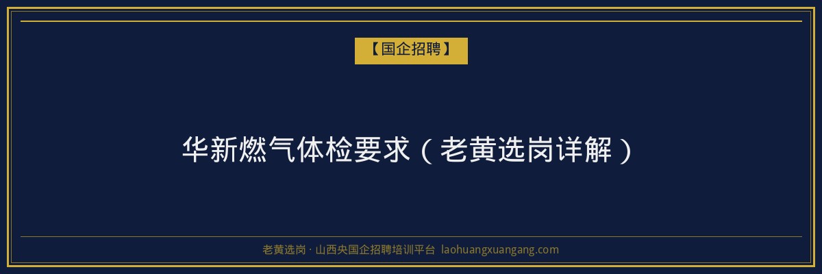 华新燃气体检要求（老黄选岗详解） - 老黄选岗
