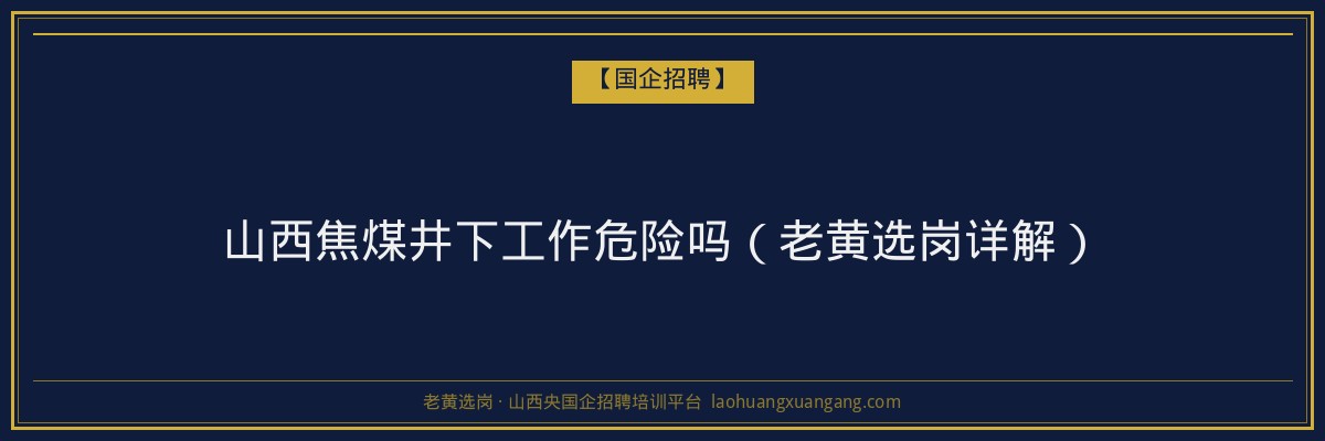山西焦煤井下工作危险吗（老黄选岗详解） - 老黄选岗