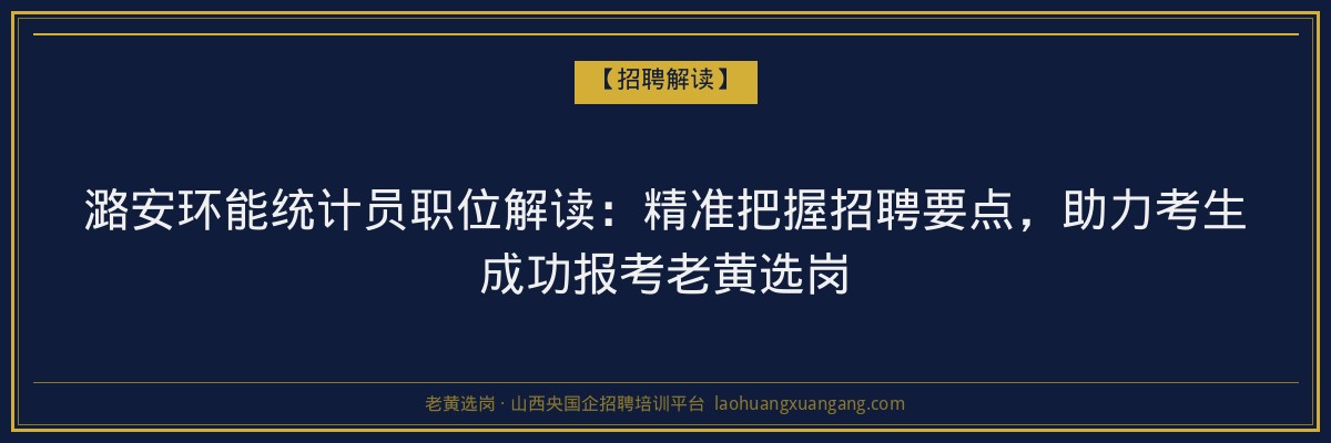 潞安环能统计员职位解读:精准把握招聘要点,助力考生成功报考老黄选岗 - 老黄选岗