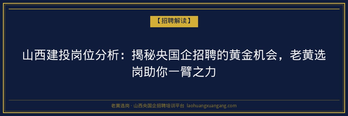 山西建投岗位分析：揭秘央国企招聘的黄金机会，老黄选岗助你一臂之力 - 老黄选岗