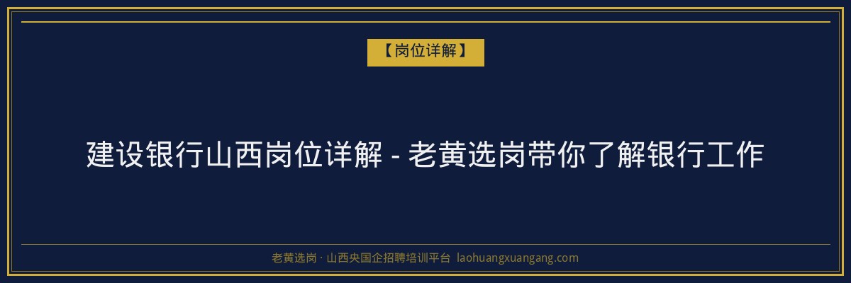 建设银行山西岗位详解 - 老黄选岗带你了解银行工作 - 老黄选岗