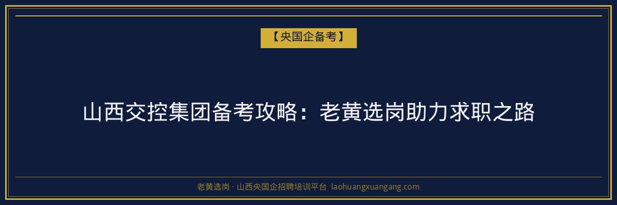 山西交控集团备考攻略:老黄选岗助力求职之路 - 老黄选岗