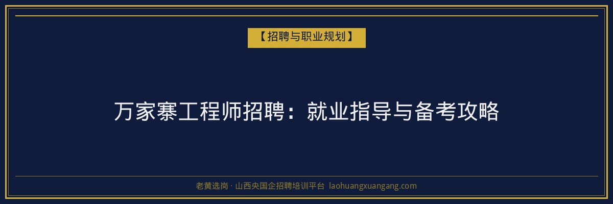 万家寨工程师招聘:就业指导与备考攻略 - 老黄选岗