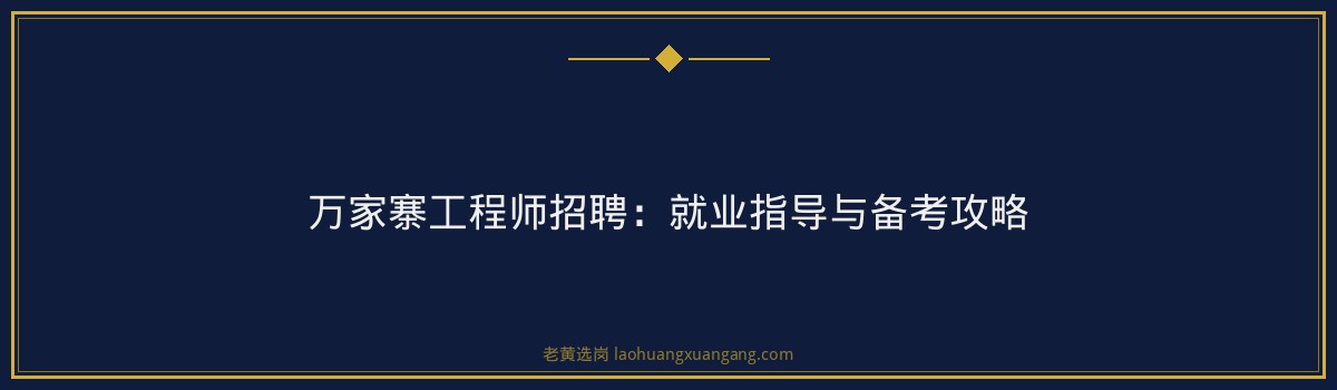 万家寨工程师招聘:就业指导与备考攻略 - 要点