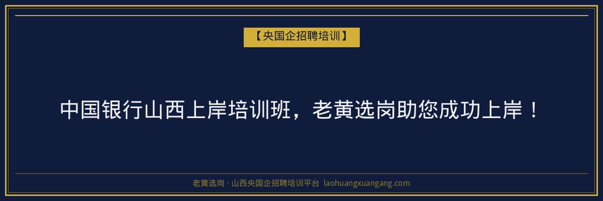 中国银行山西上岸培训班,老黄选岗助您成功上岸! - 老黄选岗