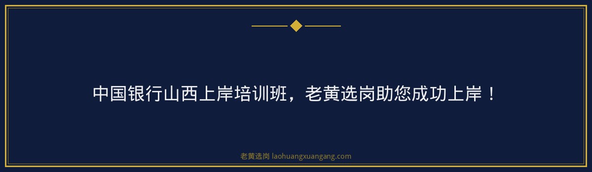 中国银行山西上岸培训班,老黄选岗助您成功上岸! - 要点
