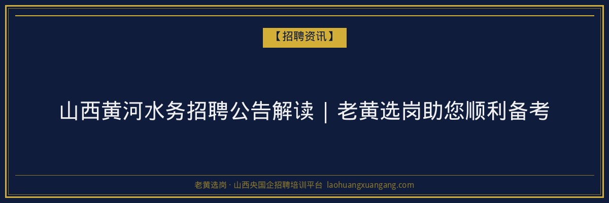 山西黄河水务招聘公告解读 | 老黄选岗助您顺利备考 - 老黄选岗