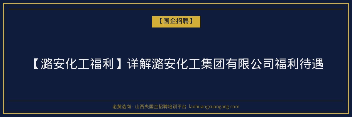 【潞安化工福利】详解潞安化工集团有限公司福利待遇 - 老黄选岗