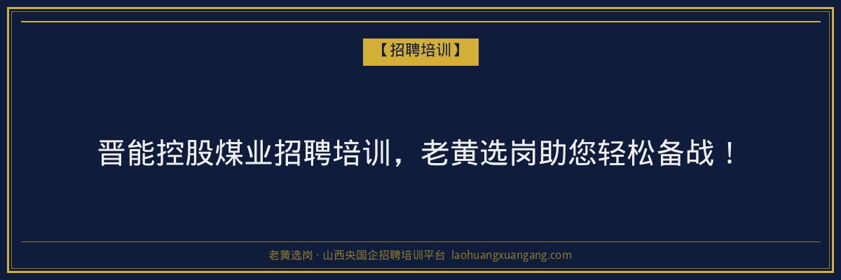晋能控股煤业招聘培训，老黄选岗助您轻松备战！ - 老黄选岗