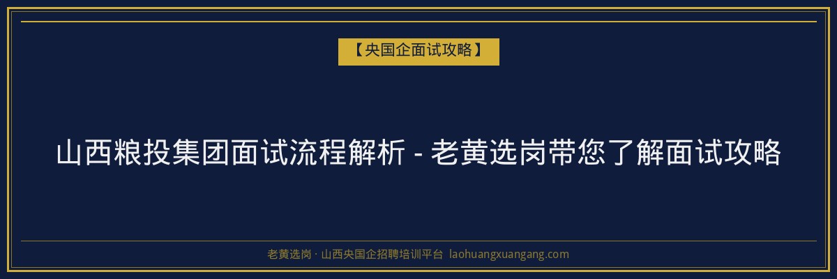 山西粮投集团面试流程解析 - 老黄选岗带您了解面试攻略 - 老黄选岗