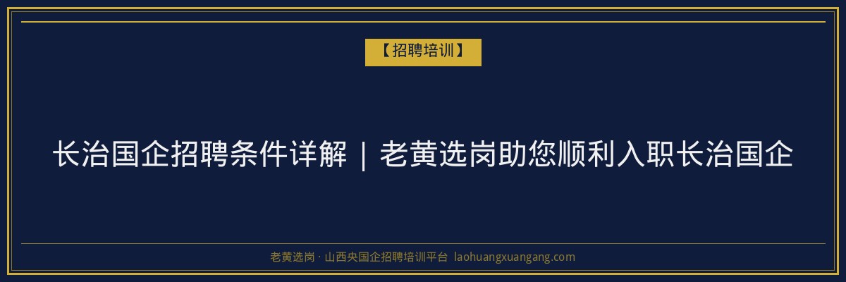 长治国企招聘条件详解 | 老黄选岗助您顺利入职长治国企 - 老黄选岗