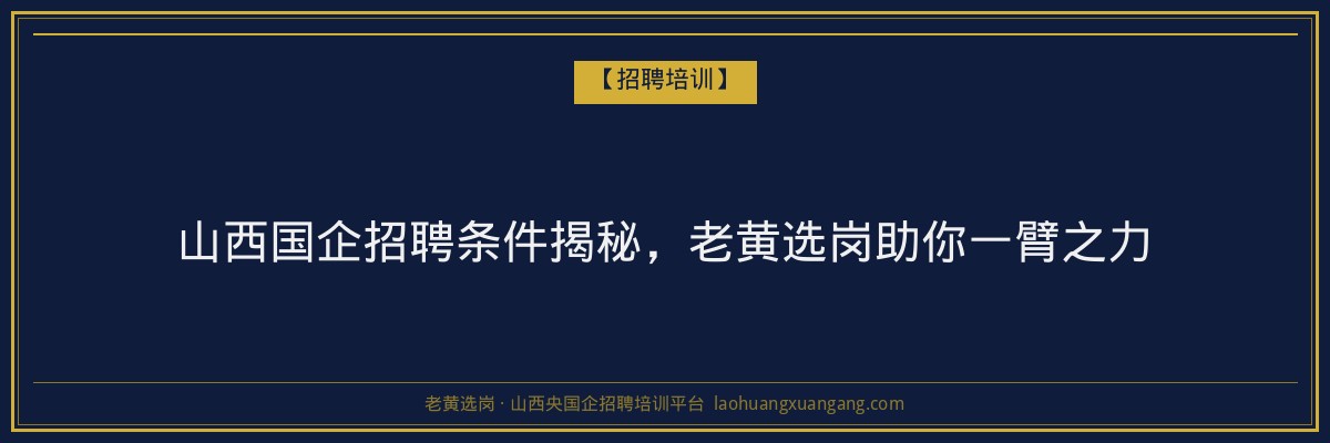 山西国企招聘条件揭秘,老黄选岗助你一臂之力 - 老黄选岗
