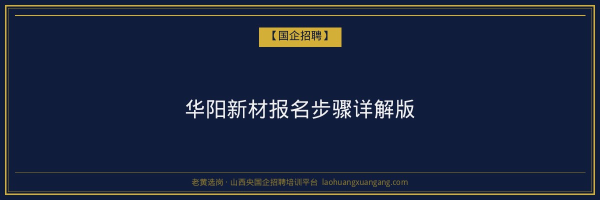 华阳新材报名步骤详解版 - 老黄选岗