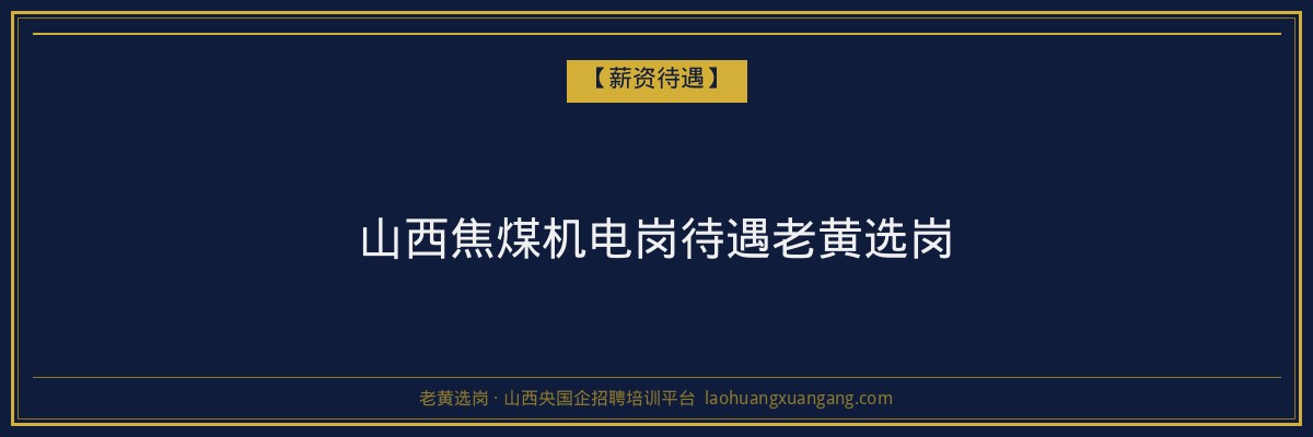 山西焦煤机电岗待遇老黄选岗 - 老黄选岗