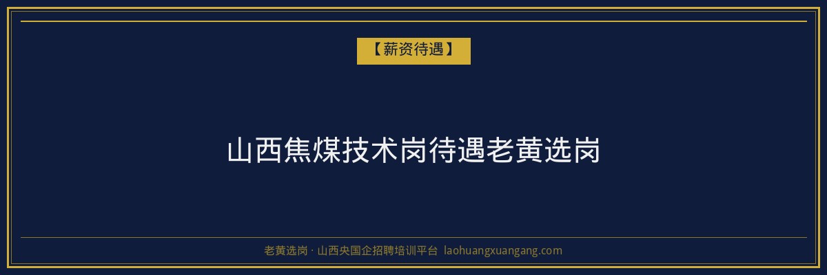 山西焦煤技术岗待遇老黄选岗 - 老黄选岗