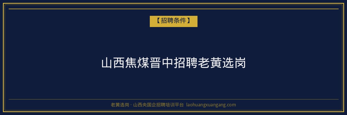 山西焦煤晋中招聘老黄选岗 - 老黄选岗