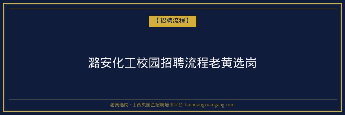 潞安化工校园招聘流程老黄选岗 - 老黄选岗