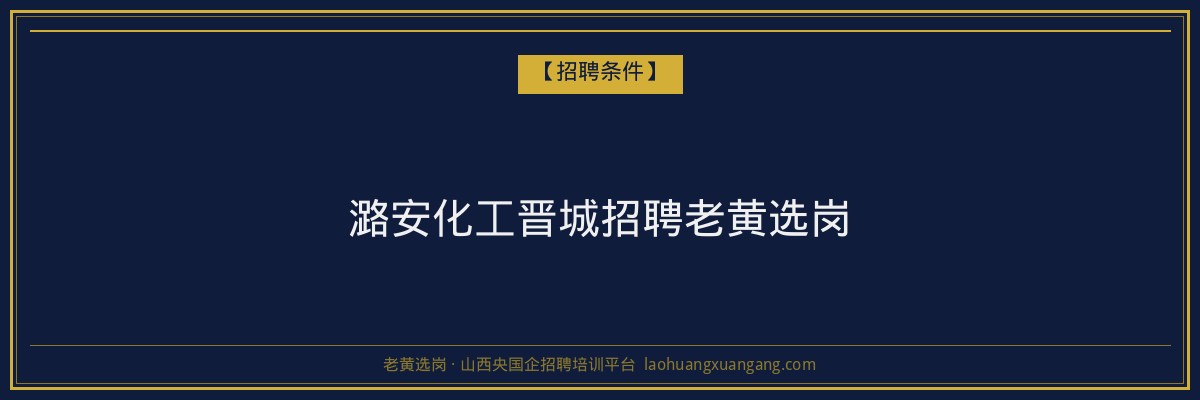 潞安化工晋城招聘老黄选岗 - 老黄选岗