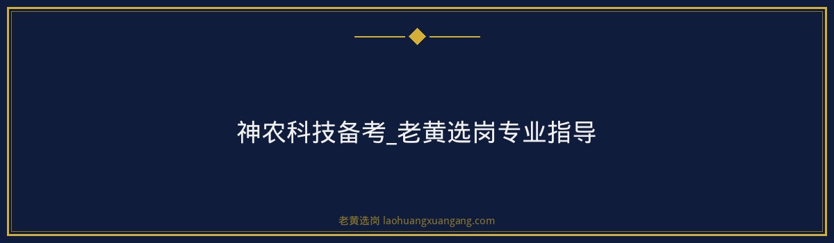 神农科技备考_老黄选岗专业指导 - 要点